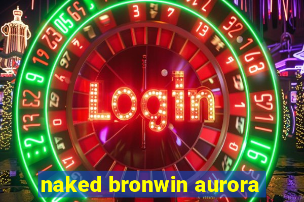 naked bronwin aurora